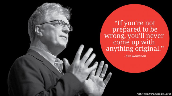 Ken Robinson If you're not prepared to be wrong, you'll never come up with anything original.