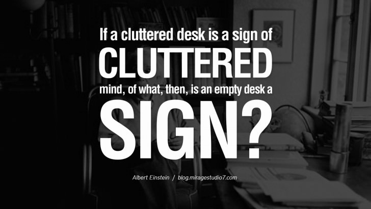 If a cluttered desk is a sign of a cluttered mind, of what, then, is an empty desk a sign? albert einstein