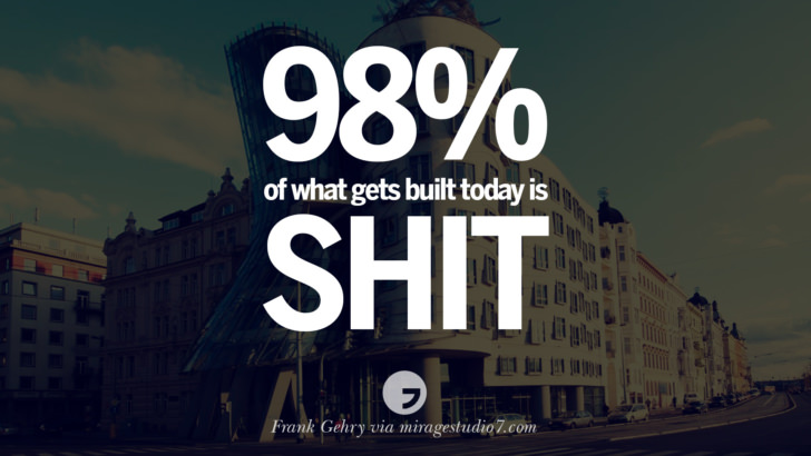 98% of what gets built today is shit. - Frank Gehry Architecture Quotes by Famous Architects instagram pinterest twitter facebook linkedin Interior Designers art design find an architect cost fees landscape