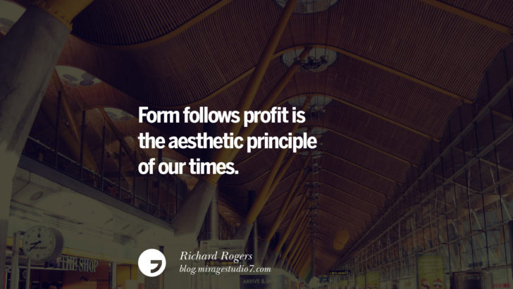 Form follows profit is the aesthetic principle of our times. - Richard Rogers Architecture Quotes by Famous Architects instagram pinterest twitter facebook linkedin Interior Designers art design find an architect cost fees landscape