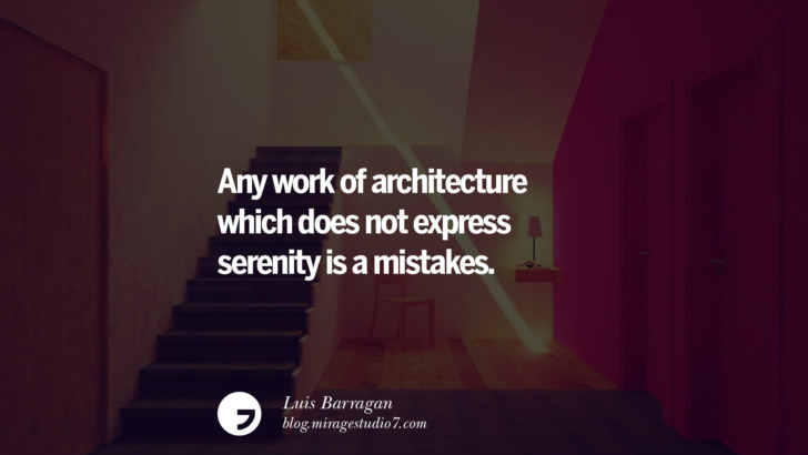 Any work of architecture which does not express serenity is a mistakes. - Luis Barragan Architecture Quotes by Famous Architects instagram pinterest twitter facebook linkedin Interior Designers art design find an architect cost fees landscape