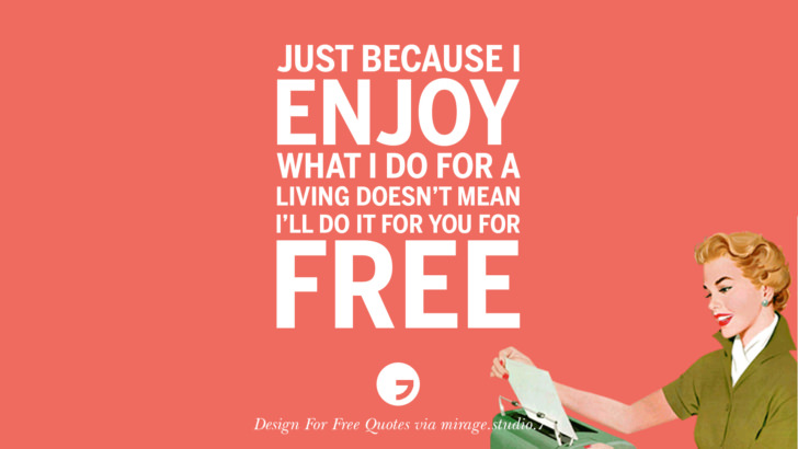 Just because I enjoy what I do for a living doesn’t mean I’ll do it for you for free. Sarcastic 'Design For Free' Quotes For Interior Designers And Architects