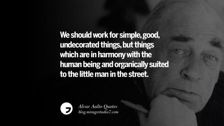 We should work for simple, good, undecorated things, but things which are in harmony with the human being and organically suited to the little man in the street. Alvar Aalto Quotes On Modern Architecture, Form, City And Culture