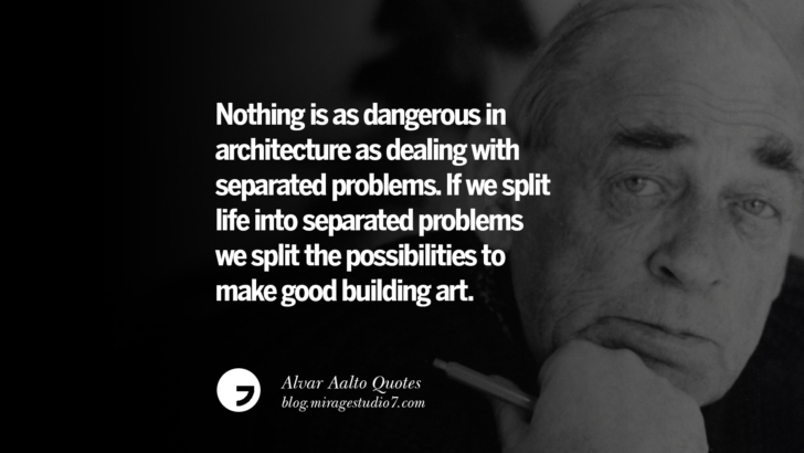 Nothing is as dangerous in architecture as dealing with separated problems. If we split life into separated problems we split the possibilities to make good building art. Alvar Aalto Quotes On Modern Architecture, Form, City And Culture