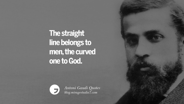 The straight line belongs to men, the curved one to God. Antoni Gaudi Quotes On Religion, God Architecture, And Nature 