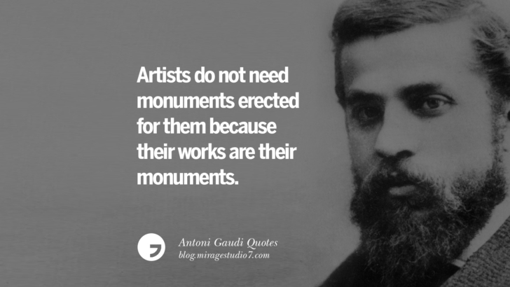 Artist do not need monuments erected for them because their works are their monuments. Antoni Gaudi Quotes On Religion, God Architecture, And Nature 
