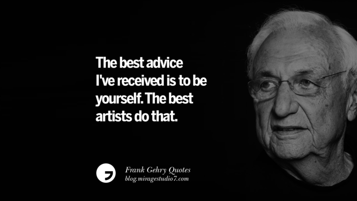 The best advice I've received is to be yourself. The best artists do that. Frank Gehry Quotes On Liquid Architecture, Space And Gravity