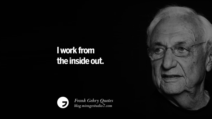 I work from the inside out. Frank Gehry Quotes On Liquid Architecture, Space And Gravity