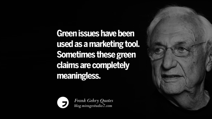 Green issues have been used as a marketing tool. Sometimes these green claims are completely meaningless. Frank Gehry Quotes On Liquid Architecture, Space And Gravity