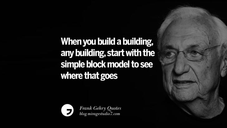 When you build a building, any building, start with the simple block model to see where that goes. Frank Gehry Quotes On Liquid Architecture, Space And Gravity
