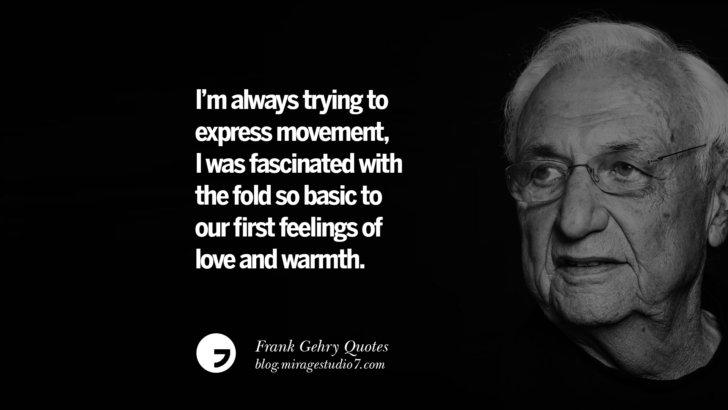 I’m always trying to express movement, I was fascinated with the fold so basic to our first feelings of love and warmth. Frank Gehry Quotes On Liquid Architecture, Space And Gravity