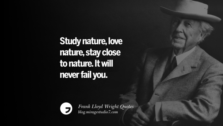 Study nature, love nature, stay close to nature. It will never fail you. Frank Lloyd Wright Quotes On Mother Nature, Space, God, And Architecture