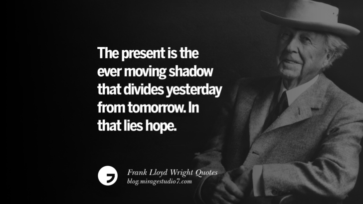 The present is the ever moving shadow that divides yesterday from tomorrow. In that lies hope. Frank Lloyd Wright Quotes On Mother Nature, Space, God, And Architecture