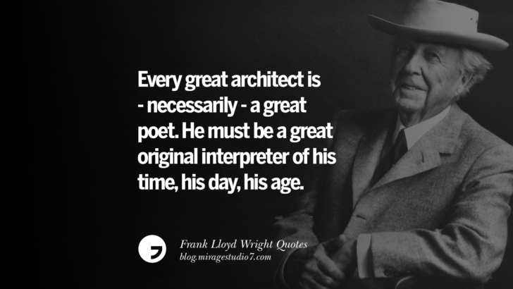 Every great architect is - necessarily - a great poet. He must be a great original interpreter of his time, his day, his age. Frank Lloyd Wright Quotes On Mother Nature, Space, God, And Architecture
