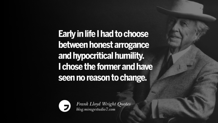 Early in life I had to choose between honest arrogance and hypocritical humility. I chose the former and have seen no reason to change. Frank Lloyd Wright Quotes On Mother Nature, Space, God, And Architecture