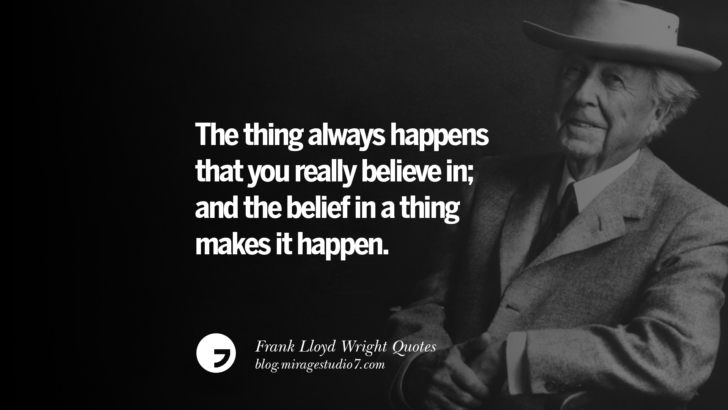 The thing always happens that you really believe in; and the belief in a thing makes it happen. Frank Lloyd Wright Quotes On Mother Nature, Space, God, And Architecture