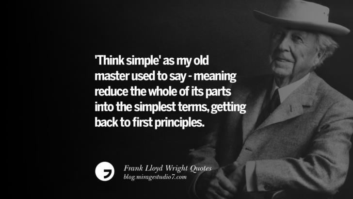 'Think simple' as my old master used to say - meaning reduce the whole of its parts into the simplest terms, getting back to first principles. Frank Lloyd Wright Quotes On Mother Nature, Space, God, And Architecture