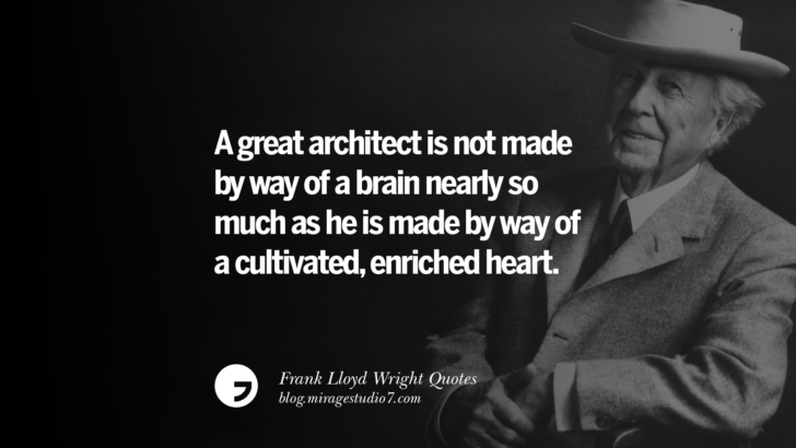 A great architect is not made by way of a brain nearly so much as he is made by way of a cultivated, enriched heart. Frank Lloyd Wright Quotes On Mother Nature, Space, God, And Architecture