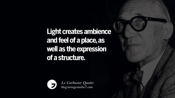 Light creates ambience and feel of a place, as well as the expression of a structure. Le Corbusier Quotes On Light, Materials, Architecture Style And Form