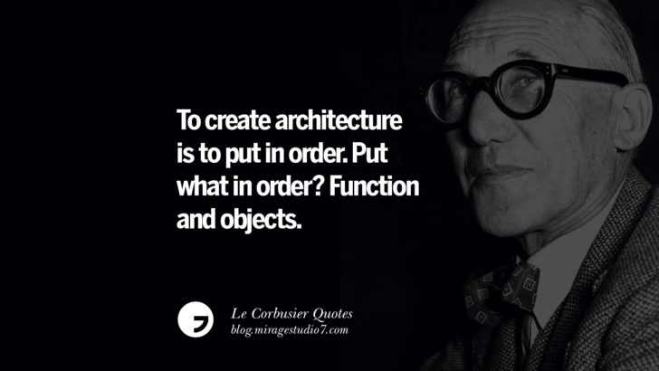To create architecture is to put in order. Put what in order? Function and objects. Le Corbusier Quotes On Light, Materials, Architecture Style And Form