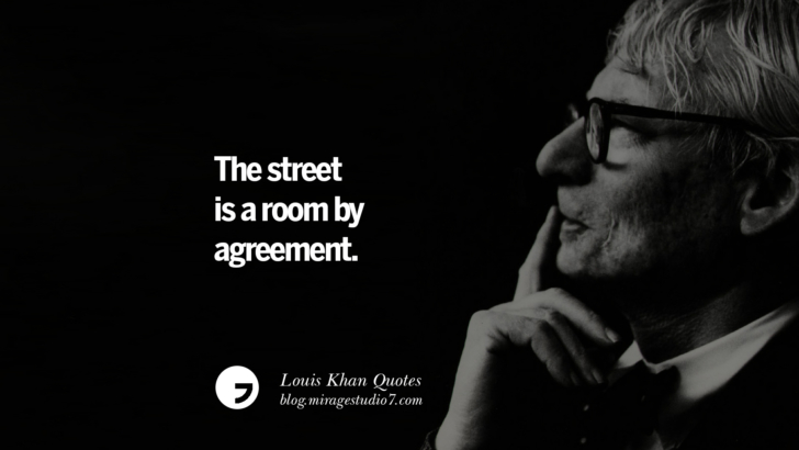 The street is a room by agreement. Louis Khan Quotes On Modern Architecture, Natural Lighting And Culture