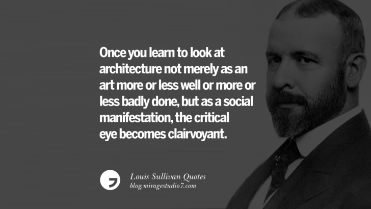 Once you learn to look at architecture not merely as an art more or less well or more or less badly done, but as a social manifestation, the critical eye becomes clairvoyant. Louis Sullivan Quotes On Skyscrapers And Modern Architecture