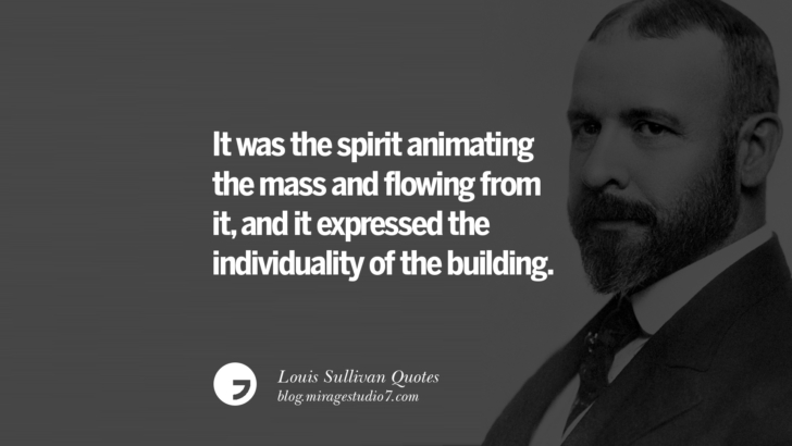 It was the spirit animating the mass and flowing from it, and it expressed the individuality of the building. Louis Sullivan Quotes On Skyscrapers And Modern Architecture