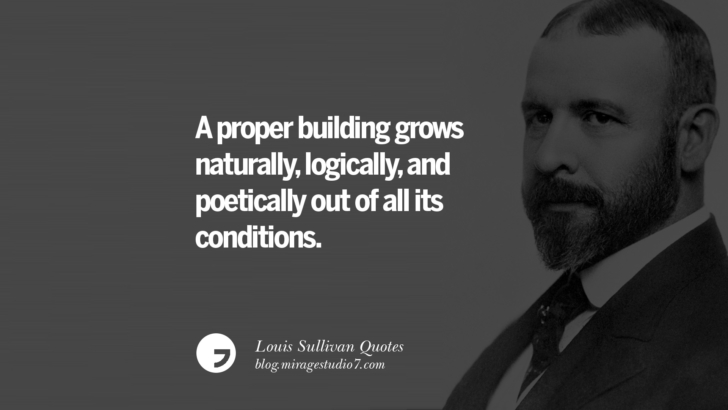 A proper building grows naturally, logically, and poetically out of all its conditions. Louis Sullivan Quotes On Skyscrapers And Modern Architecture