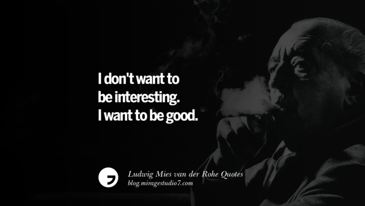 I don't want to be interesting. I want to be good. Ludwig Mies van der Rohe Quotes On Modern Architecture And International Style