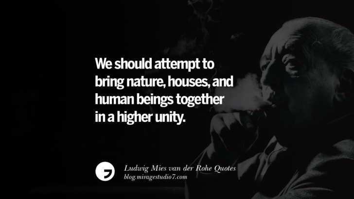 We should attempt to bring nature, houses, and human beings together in a higher unity. Ludwig Mies van der Rohe Quotes On Modern Architecture And International Style