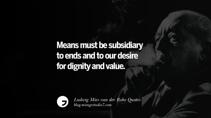 Means must be subsidiary to ends and to our desire for dignity and value. Ludwig Mies van der Rohe Quotes On Modern Architecture And International Style