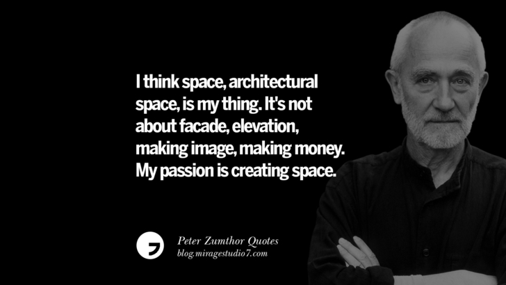 I think space, architectural space, is my thing. It's not about facade, elevation, making image, making money. My passion is creating space. Peter Zumthor Quotes On Space, Nature, Sound, Environment And Silences