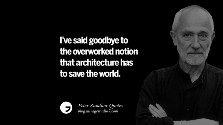 I've said goodbye to the overworked notion that architecture has to save the world. Peter Zumthor Quotes On Space, Nature, Sound, Environment And Silences