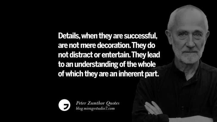 Details, when they are successful, are not mere decoration. They do not distract or entertain. They lead to an understanding of the whole of which they are an inherent part. Peter Zumthor Quotes On Space, Nature, Sound, Environment And Silences