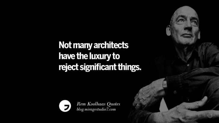 Not many architects have the luxury to reject significant things.