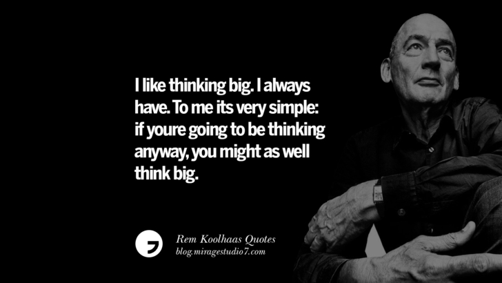 I like thinking big. I always have. To me its very simple: if youre going to be thinking anyway, you might as well think big.