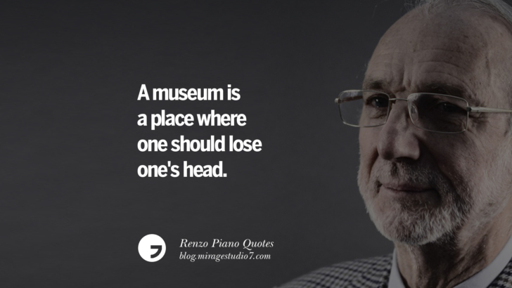 A museum is a place where one should lose one's head. Renzo Piano Quotes On Changes And The Art of Making Buildings