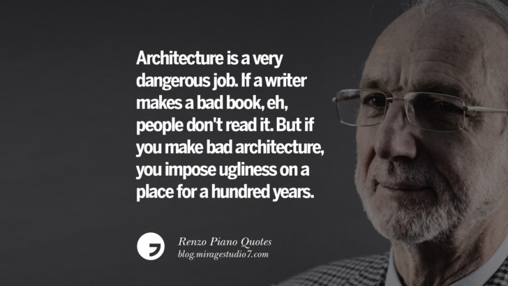 Architecture is a very dangerous job. If a writer makes a bad book, eh, people don't read it. But if you make bad architecture, you impose ugliness on a place for a hundred years. Renzo Piano Quotes On Changes And The Art of Making Buildings