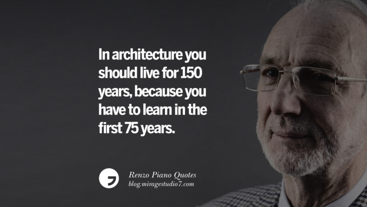 In architecture you should live for 150 years, because you have to learn in the first 75 years. Renzo Piano Quotes On Changes And The Art of Making Buildings