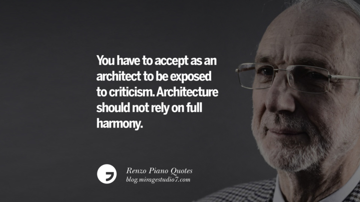 You have to accept as an architect to be exposed to criticism. Architecture should not rely on full harmony. Renzo Piano Quotes On Changes And The Art of Making Buildings