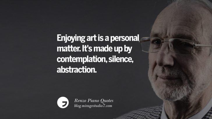 Enjoying art is a personal matter. It's made up by contemplation, silence, abstraction. Renzo Piano Quotes On Changes And The Art of Making Buildings