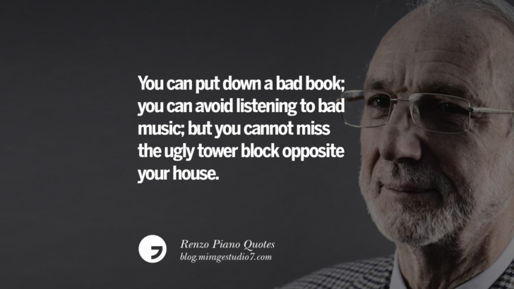You can put down a bad book; you can avoid listening to bad music; but you cannot miss the ugly tower block opposite your house. Renzo Piano Quotes On Changes And The Art of Making Buildings
