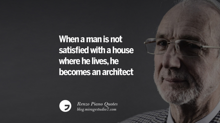 When a man is not satisfied with a house where he lives, he becomes an architect. Renzo Piano Quotes On Changes And The Art of Making Buildings