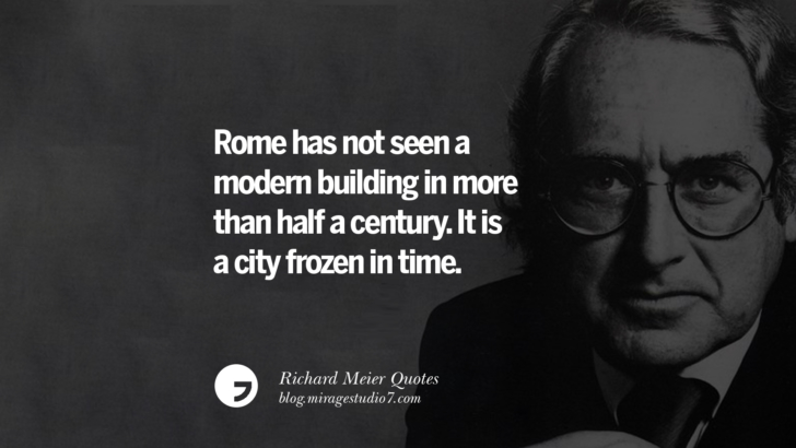 Rome has not seen a modern building in more than half a century. It is a city frozen in time. Richard Meier Quotes On Time, Space, And Architecture