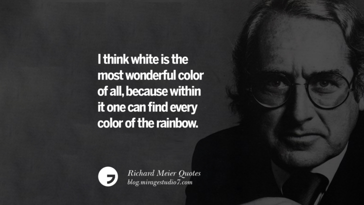 I think white is the most wonderful color of all, because within it one can find every color of the rainbow. Richard Meier Quotes On Time, Space, And Architecture