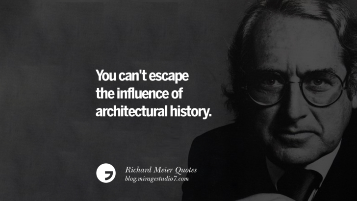 You can't escape the influence of architectural history. Richard Meier Quotes On Time, Space, And Architecture