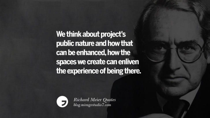 We think about project's public nature and how that can be enhanced, how the spaces we create can enliven the experience of being there. Richard Meier Quotes On Time, Space, And Architecture