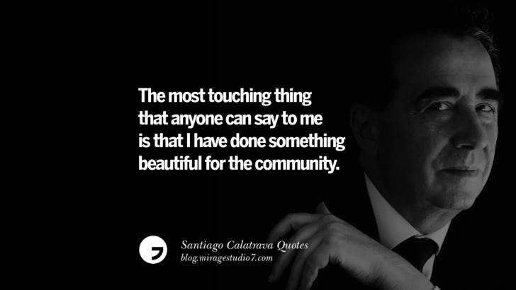 The most touching thing that anyone can say to me is that I have done something beautiful for the community. Santiago Calatrava Quotes On Organic Architecture, Light, And Space