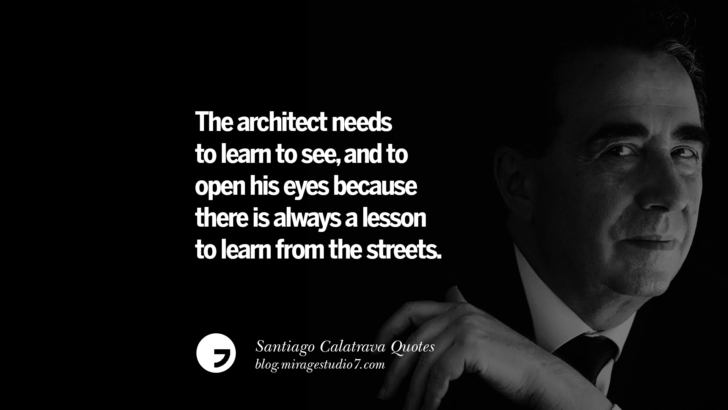 The architect needs to learn to see, and to open his eyes because there is always a lesson to learn from the streets. Santiago Calatrava Quotes On Organic Architecture, Light, And Space