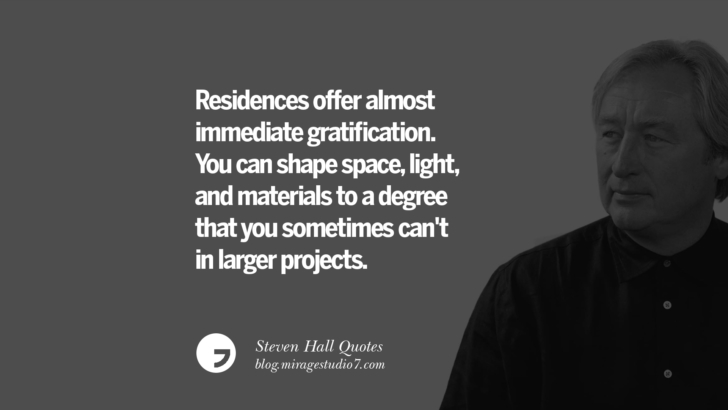 Residences offer almost immediate gratification. You can shape space, light, and materials to a degree that you sometimes can't in larger projects. Steven Holl Quotes On Experiencing Architecture, Materials, Arts And Light